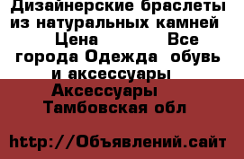 Дизайнерские браслеты из натуральных камней . › Цена ­ 1 000 - Все города Одежда, обувь и аксессуары » Аксессуары   . Тамбовская обл.